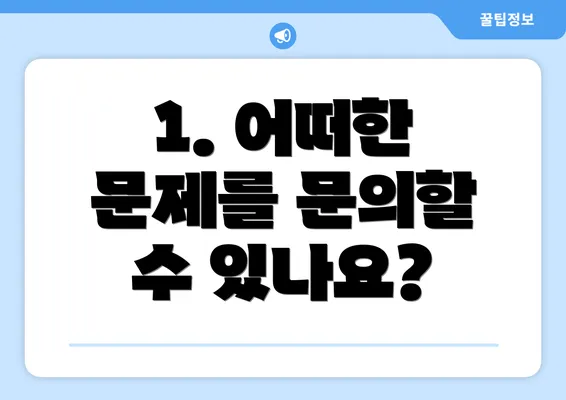 1. 어떠한 문제를 문의할 수 있나요?