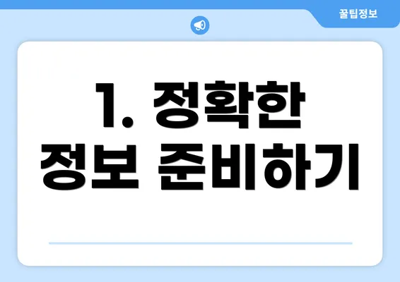 1. 정확한 정보 준비하기