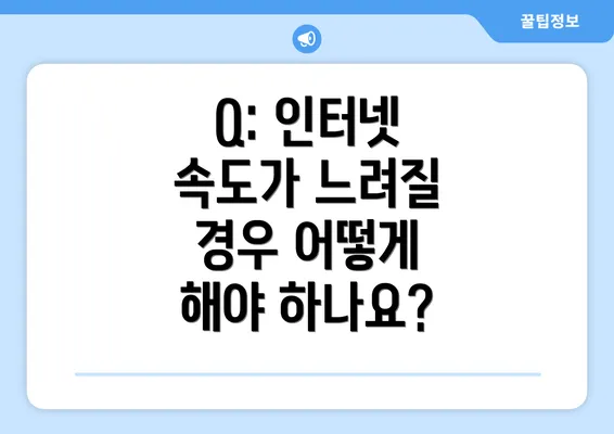 Q: 인터넷 속도가 느려질 경우 어떻게 해야 하나요?