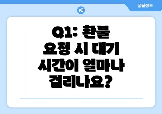 Q1: 환불 요청 시 대기 시간이 얼마나 걸리나요?