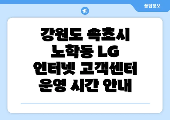 강원도 속초시 노학동 LG 인터넷 고객센터 운영 시간 안내