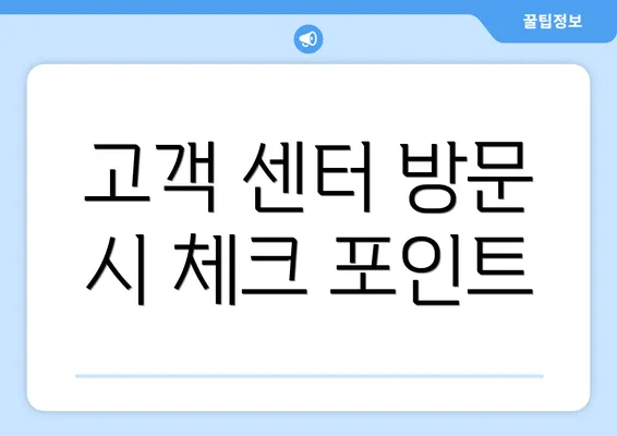 고객 센터 방문 시 체크 포인트