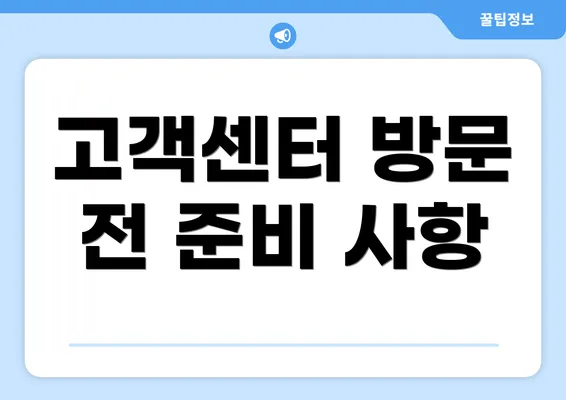 고객센터 방문 전 준비 사항