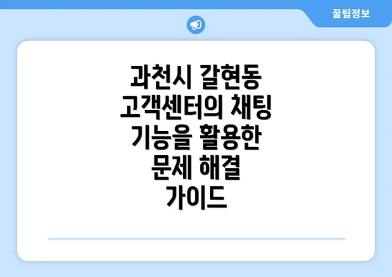 과천시 갈현동 고객센터의 채팅 기능을 활용한 문제 해결 가이드