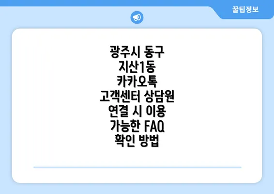 광주시 동구 지산1동 카카오톡 고객센터 상담원 연결 시 이용 가능한 FAQ 확인 방법