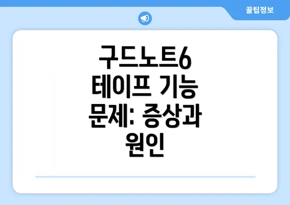 구드노트6 테이프 기능 문제: 증상과 원인