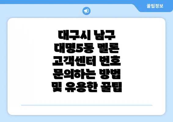 대구시 남구 대명5동 멜론 고객센터 번호 문의하는 방법 및 유용한 꿀팁