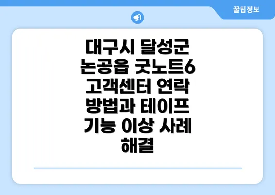 대구시 달성군 논공읍 굿노트6 고객센터 연락 방법과 테이프 기능 이상 사례 해결