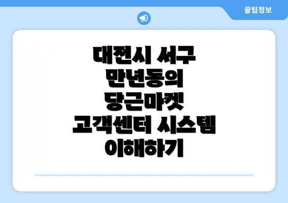 대전시 서구 만년동의 당근마켓 고객센터 시스템 이해하기