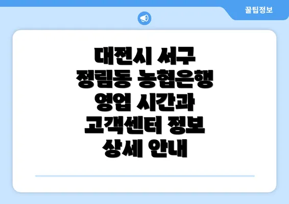 대전시 서구 정림동 농협은행 영업 시간과 고객센터 정보 상세 안내