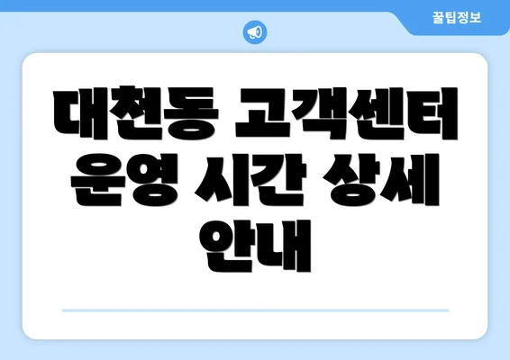 대천동 고객센터 운영 시간 상세 안내