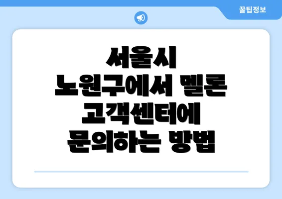 서울시 노원구에서 멜론 고객센터에 문의하는 방법