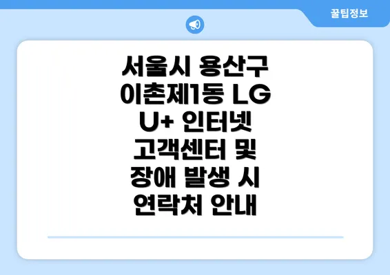 서울시 용산구 이촌제1동 LG U+ 인터넷 고객센터 및 장애 발생 시 연락처 안내