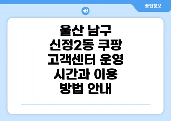 울산 남구 신정2동 쿠팡 고객센터 운영 시간과 이용 방법 안내