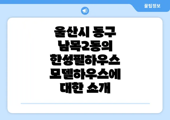 울산시 동구 남목2동의 한성필하우스 모델하우스에 대한 소개