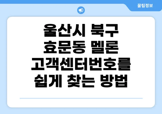 울산시 북구 효문동 멜론 고객센터번호를 쉽게 찾는 방법