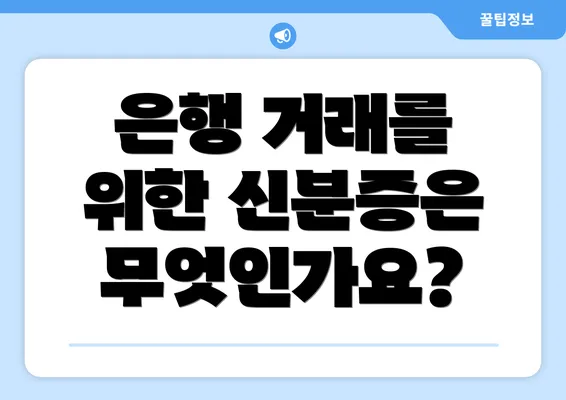 은행 거래를 위한 신분증은 무엇인가요?