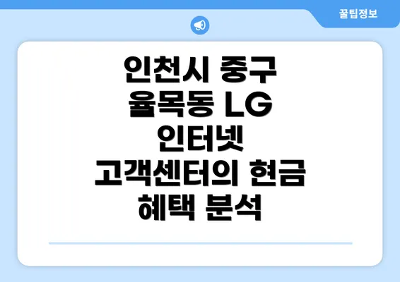 인천시 중구 율목동 LG 인터넷 고객센터의 현금 혜택 분석