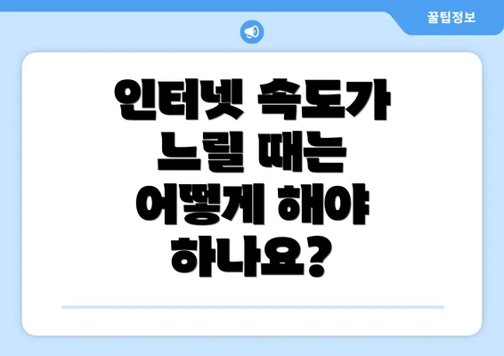 인터넷 속도가 느릴 때는 어떻게 해야 하나요?