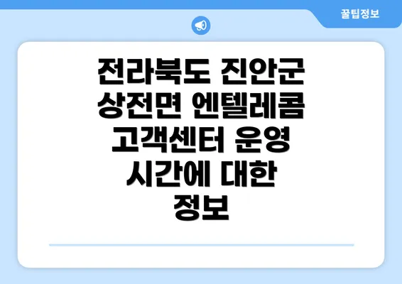 전라북도 진안군 상전면 엔텔레콤 고객센터 운영 시간에 대한 정보