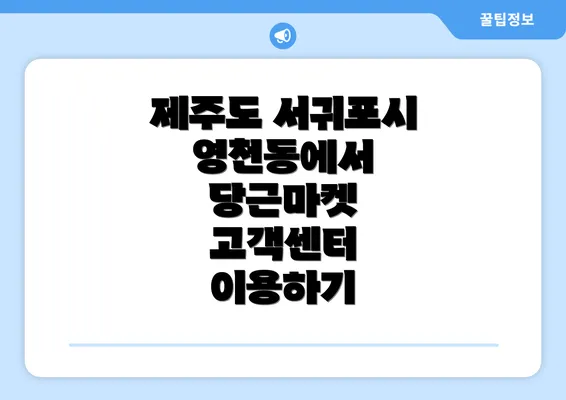 제주도 서귀포시 영천동에서 당근마켓 고객센터 이용하기