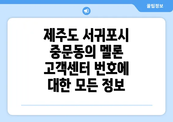 제주도 서귀포시 중문동의 멜론 고객센터 번호에 대한 모든 정보