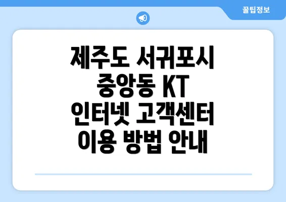 제주도 서귀포시 중앙동 KT 인터넷 고객센터 이용 방법 안내