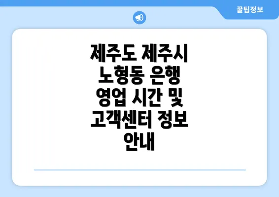 제주도 제주시 노형동 은행 영업 시간 및 고객센터 정보 안내