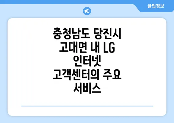 충청남도 당진시 고대면 내 LG 인터넷 고객센터의 주요 서비스