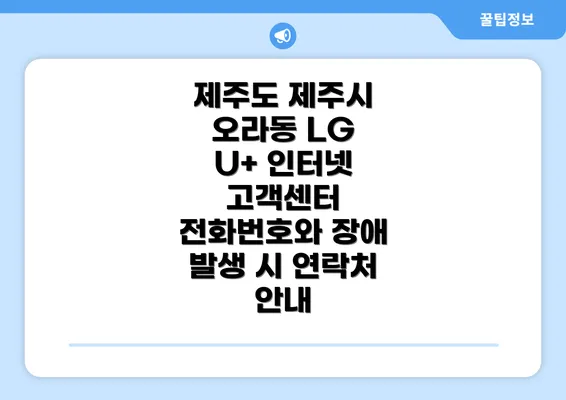 제주도 제주시 오라동 LG U+ 인터넷 고객센터 전화번호와 장애 발생 시 연락처 안내