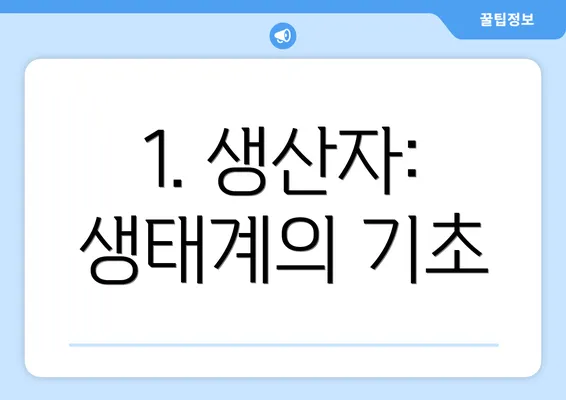 1. 생산자: 생태계의 기초