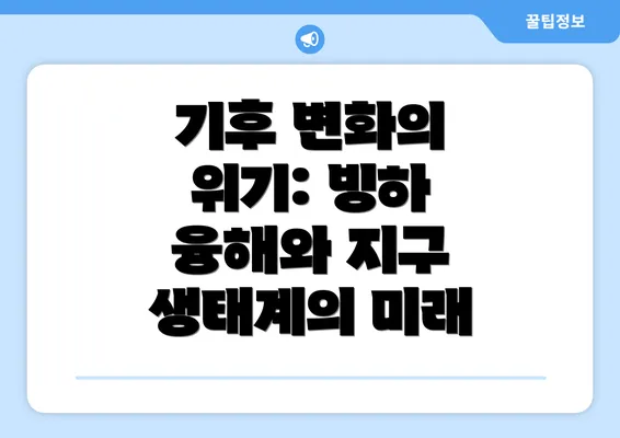 기후 변화의 위기: 빙하 융해와 지구 생태계의 미래