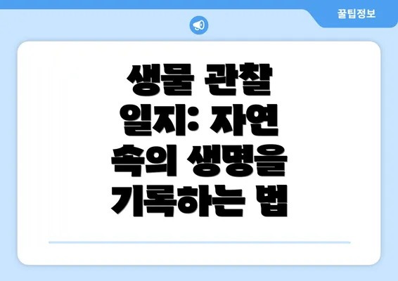 생물 관찰 일지: 자연 속의 생명을 기록하는 법