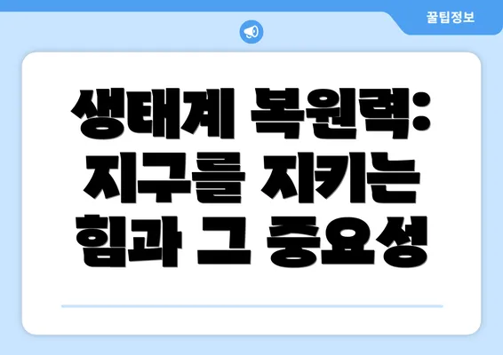 생태계 복원력: 지구를 지키는 힘과 그 중요성