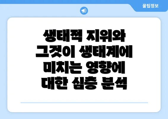 생태적 지위와 그것이 생태계에 미치는 영향에 대한 심층 분석