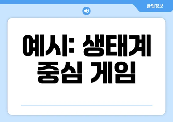예시: 생태계 중심 게임