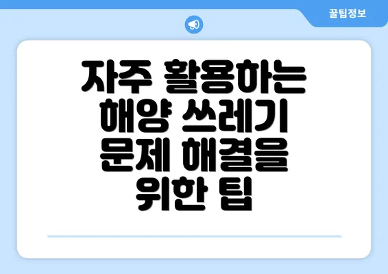 자주 활용하는 해양 쓰레기 문제 해결을 위한 팁
