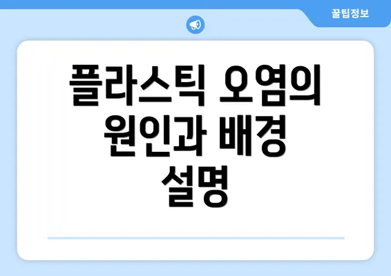 플라스틱 오염의 원인과 배경 설명