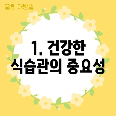 1. 건강한 식습관의 중요성