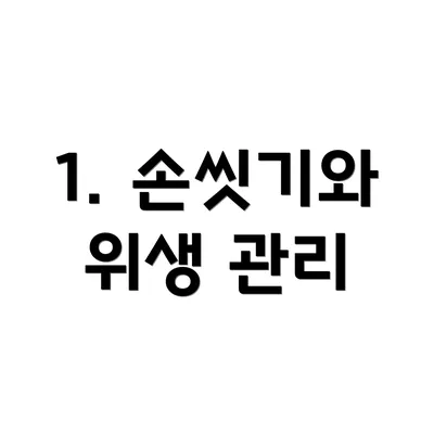 1. 손씻기와 위생 관리