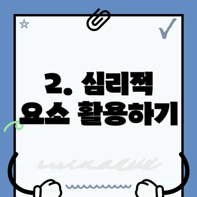 2. 심리적 요소 활용하기