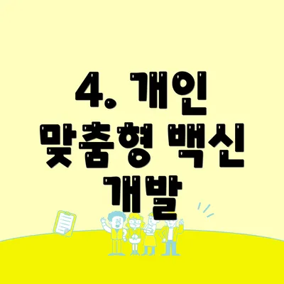 4. 개인 맞춤형 백신 개발