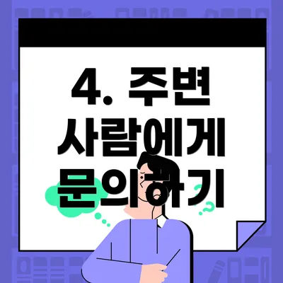 4. 주변 사람에게 문의하기