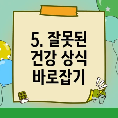 5. 잘못된 건강 상식 바로잡기