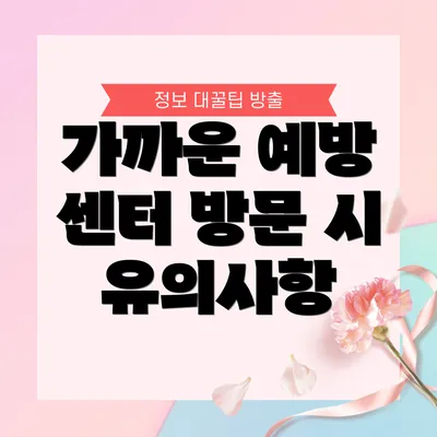 가까운 예방 센터 방문 시 유의사항