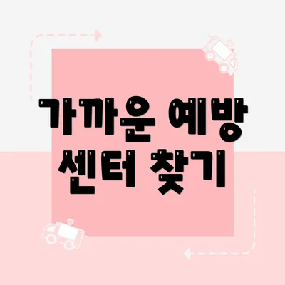 가까운 예방 센터 찾기