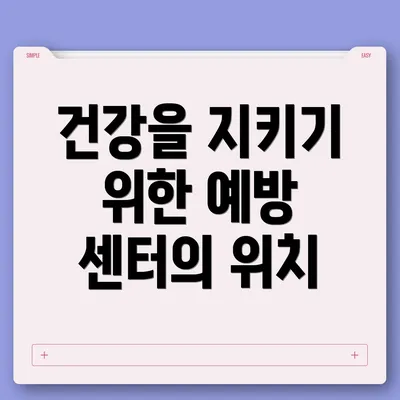 건강을 지키기 위한 예방 센터의 위치