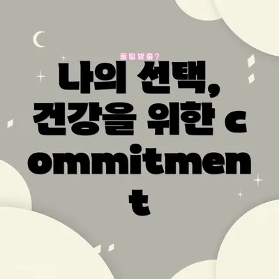 나의 선택, 건강을 위한 commitment