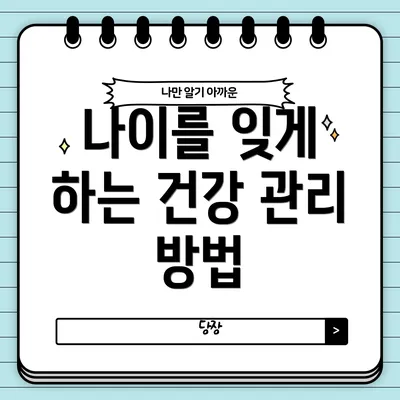 나이를 잊게 하는 건강 관리 방법
