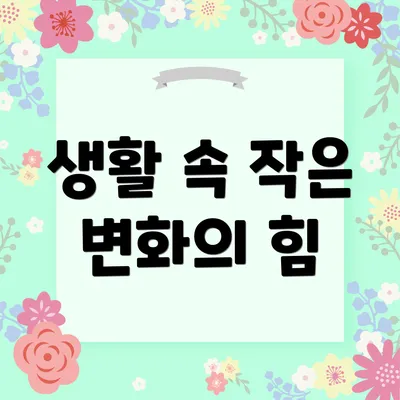 생활 속 작은 변화의 힘